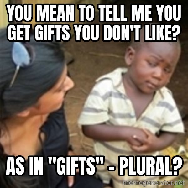 Skeptical 3rd World Kid meme: you mean to tell me you get gifts you don't like? / as in "gifts" - plural?