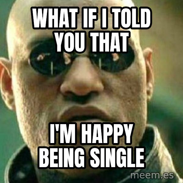What If I Told You Meme meme: What if I told you that / I'm happy being single
