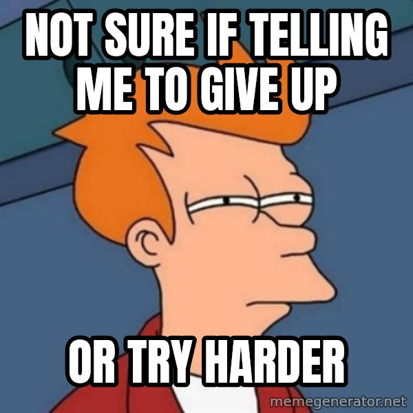 Not sure if troll meme: NOT SURE IF TELLING ME TO GIVE UP / OR TRY Harder