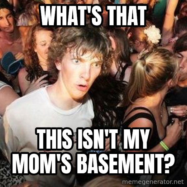 Sudden Realization Ralph meme: what's that / This isn't my mom's basement?