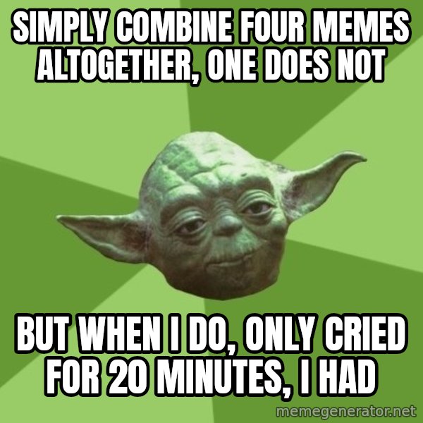 Advice Yoda Gives meme: simply combine four memes altogether, one does not / but when i do, only cried for 20 minutes, I had
