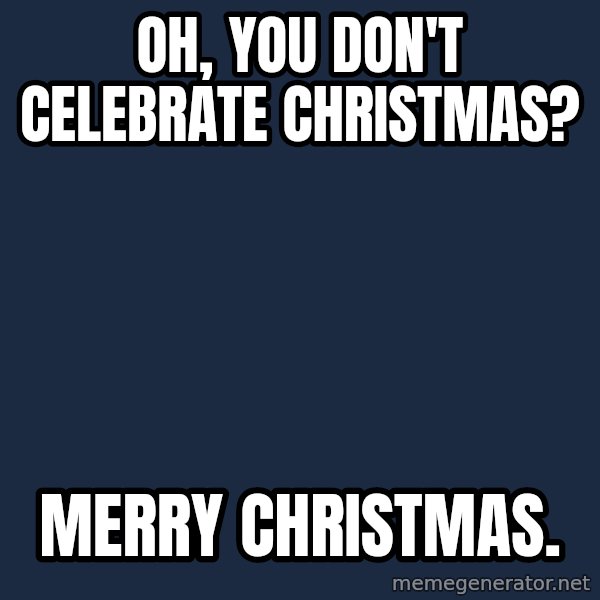 Willy Wonka meme: Oh, you don't celebrate christmas? / Merry christmas.