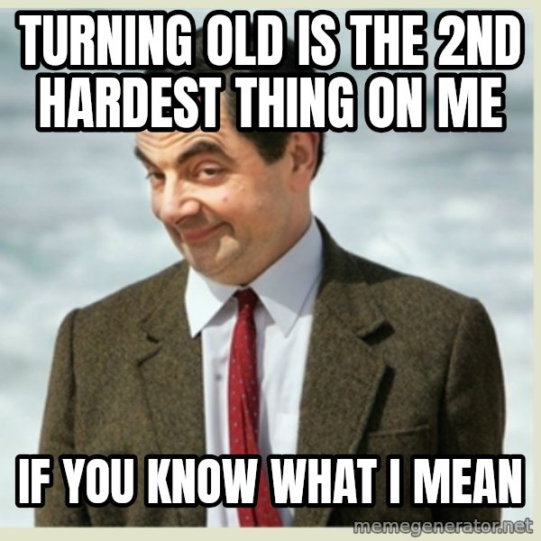 MR bean meme: Turning old is the 2nd hardest thing on me / if you know what I mean