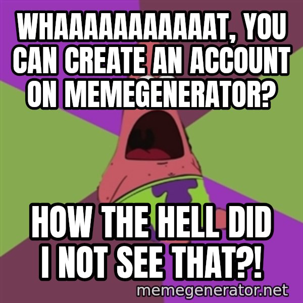 Surprised Patrick Star meme: whaaaaaaaaaaat, you can create an account on memegenerator? / how the hell did i not see that?!