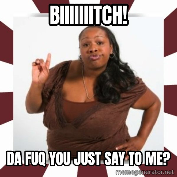 Sassy Black Woman meme: BIIIIIIITCH! / Da fuq you just say to me?