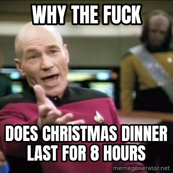 Why the fuck meme: Why the fuck / Does Christmas dinner last for 8 hours