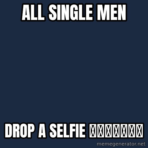 Blank Black meme: All single men / drop a selfie 😬😬😬😬💯💯💯