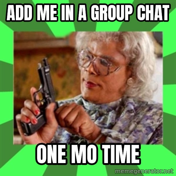 Madea meme: Add me in a group chat / One mo time
