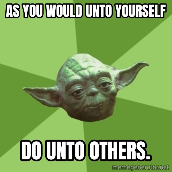 Advice Yoda Gives meme: as you would unto yourself / do unto others.