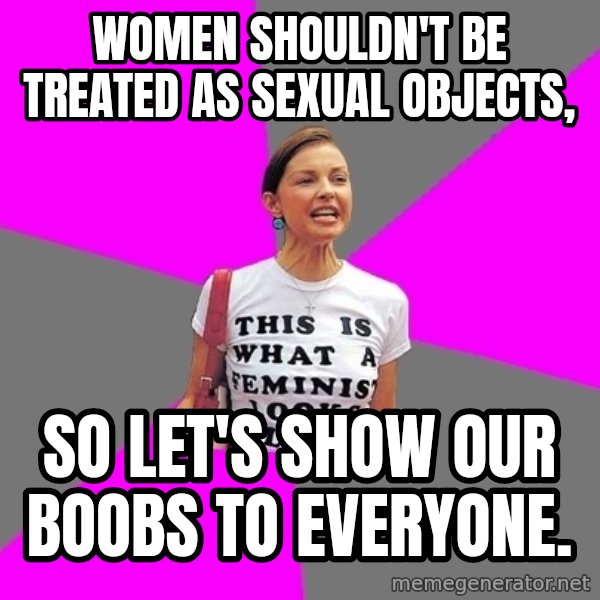 Feminist Cunt meme: Women shouldn't be treated as sexual objects, / so let's show our boobs to everyone.