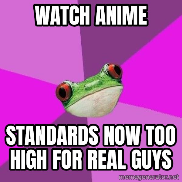 Foul Bachelorette Frog meme: watch anime / standards now too high for real guys