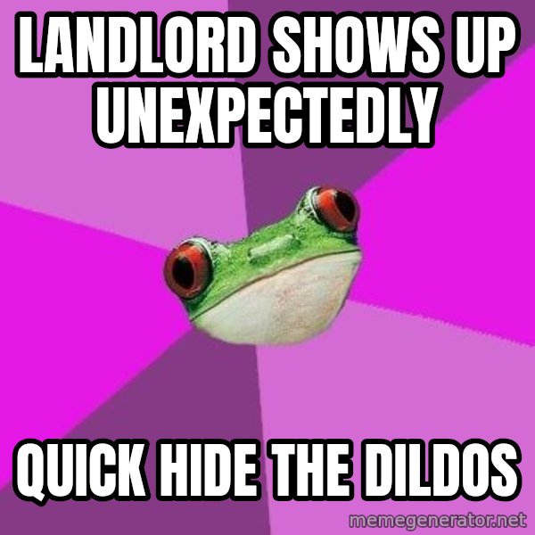 Foul Bachelorette Frog meme: landlord shows up unexpectedly / quick hide the dildos