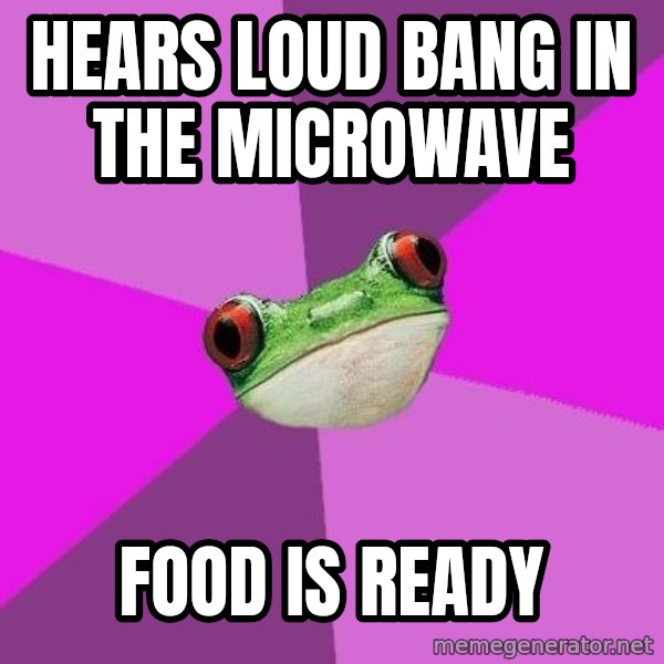 Foul Bachelorette Frog meme: hears loud bang in the microwave / food is ready
