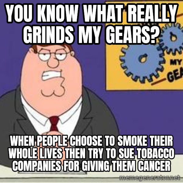 Grinds My Gears Peter Griffin meme: You know what really grinds my gears? / When people choose to smoke their whole lives then try to sue tobacco companies for giving them cancer