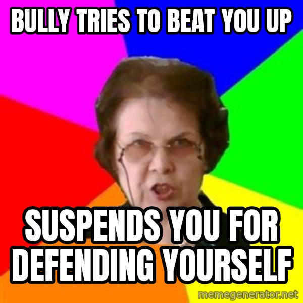 teacher meme: Bully tries to beat you up / Suspends you for defending yourself