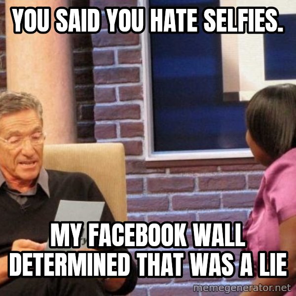 Maury Lie Detector meme: You said you hate selfies. / My Facebook wall determined that was a lie