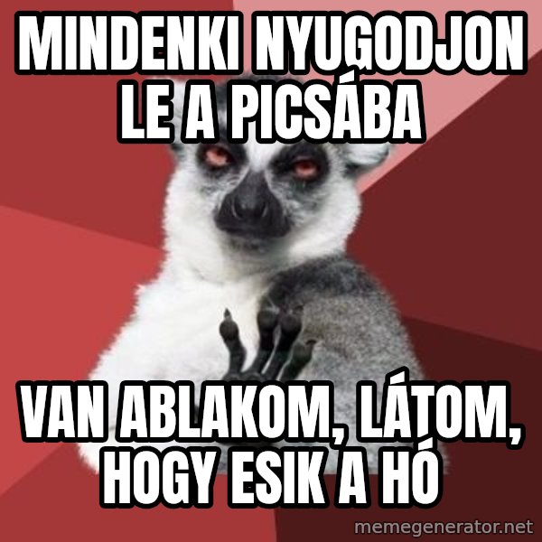 mindenki nyugodjon le a picsába meme: mindenki nyugodjon le a picsába / van ablakom, látom, hogy esik a hó
