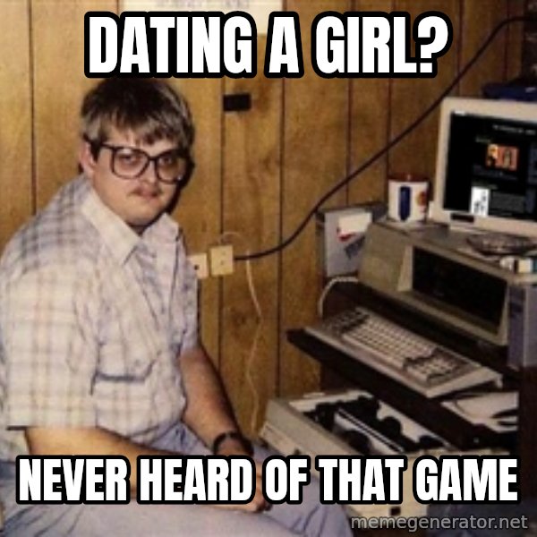 Nerd meme: Dating a girl? / Never heard of that game