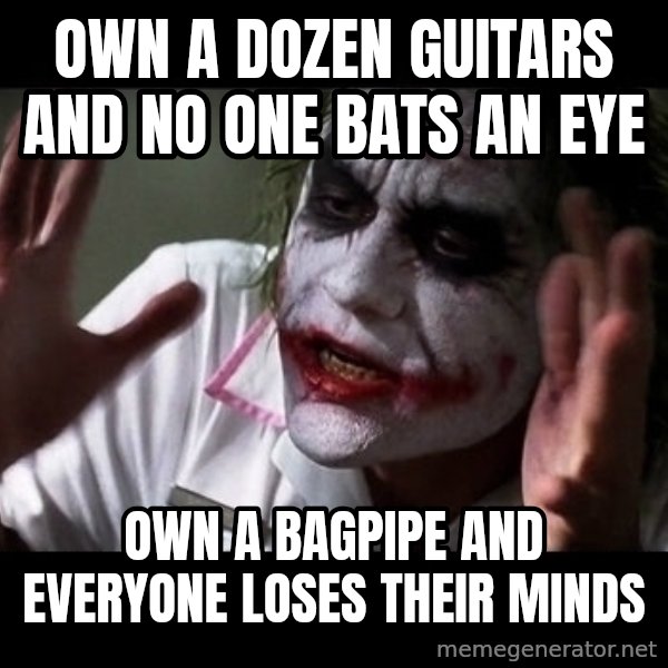 joker mind loss meme: Own a dozen guitars and no one bats an eye / Own a bagpipe and everyone loses their minds