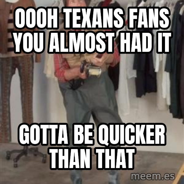 Caught you a dollar meme: oooh Texans Fans you almost had it / gotta be quicker than that