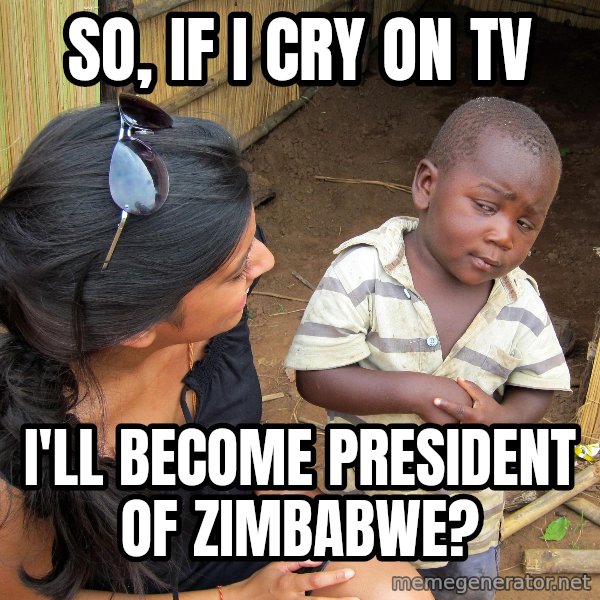 Skeptical African Child meme: so, if i cry on tv / i'll  become  president  of  zimbabwe?