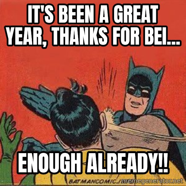 batman slap robin meme: it's been a great year, thanks for bei... / enough already!!