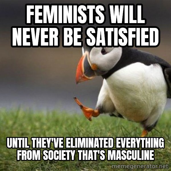 Unpopular Opinion Puffin meme: Feminists will never be satisfied / until they've eliminated everything from society that's masculine