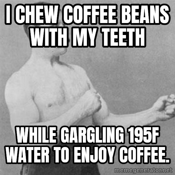 overly manlyman meme: I chew coffee beans with my teeth / while gargling 195F water to enjoy coffee.
