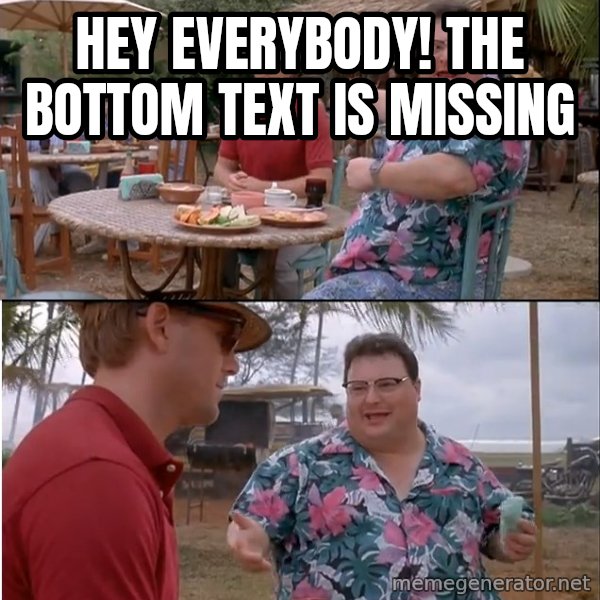 See? Nobody Cares meme: hey everybody! the bottom text is missing