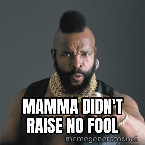 Mr T Fool meme: MAMMA DIDN'T RAISE NO FOOL