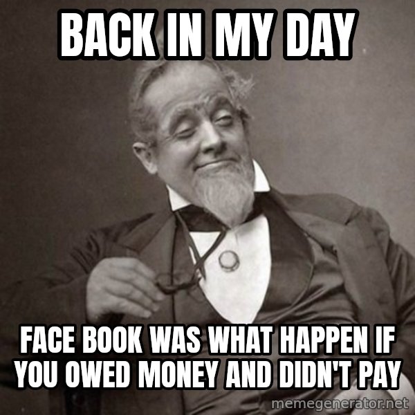 1889 [10] guy meme: back in my day / face book was what happen if you owed money and didn't pay