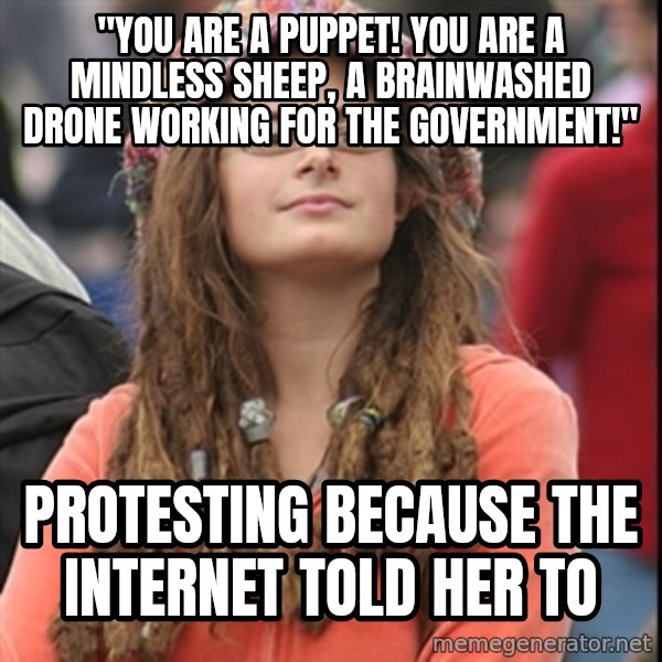 College Liberal meme: "you are a puppet! you are a mindless sheep, a brainwashed drone working for the government!" / Protesting because the internet told her to