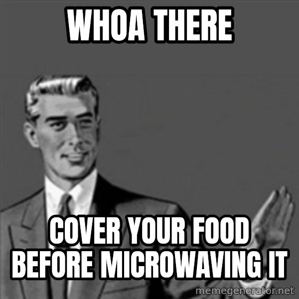 Correction Guy meme: Whoa there / Cover your food before microwaving it