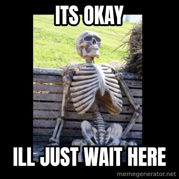 Still Waiting meme: Its okay / Ill just wait here