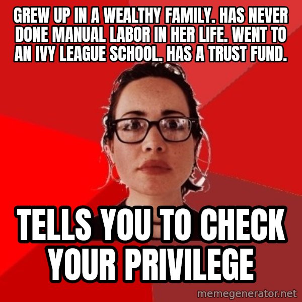 Liberal Douche Garofalo meme: Grew up in a wealthy family. Has never done manual labor in her life. Went to an ivy league school. Has a trust fund. / Tells you to check your privilege
