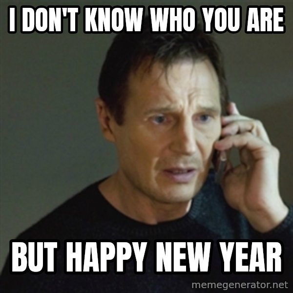 taken meme meme: I don't know who you are / but Happy New Year