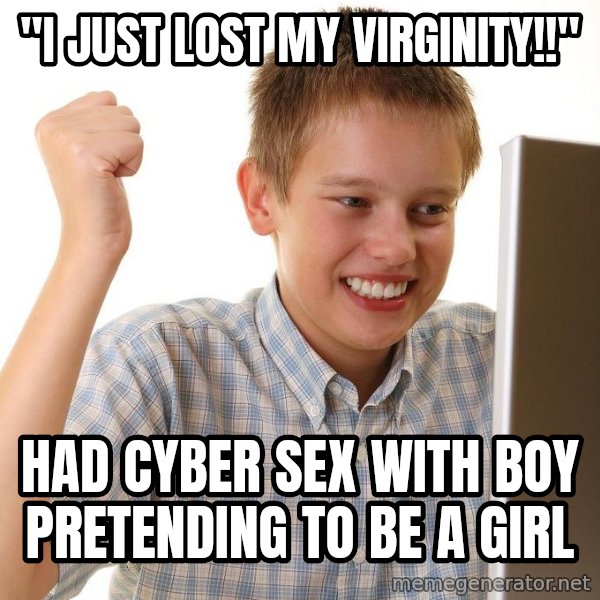 First Day on the internet kid meme: "I just lost my virginity!!" / Had cyber sex with boy pretending to be a girl