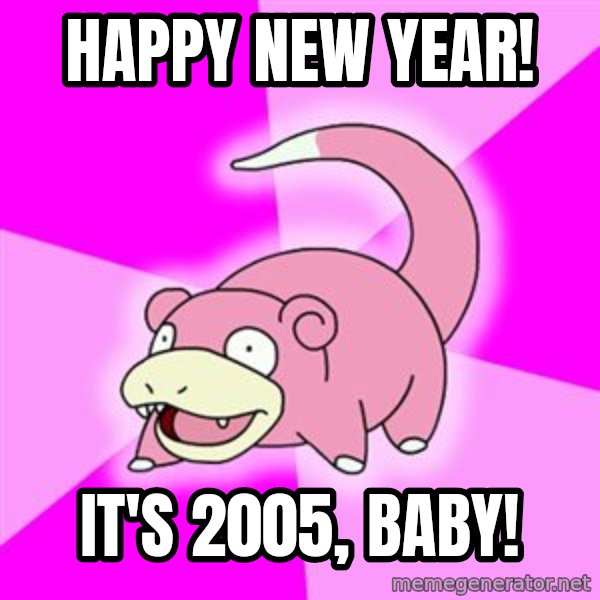 Slowpoke meme: happy new year! / it's 2005, baby!