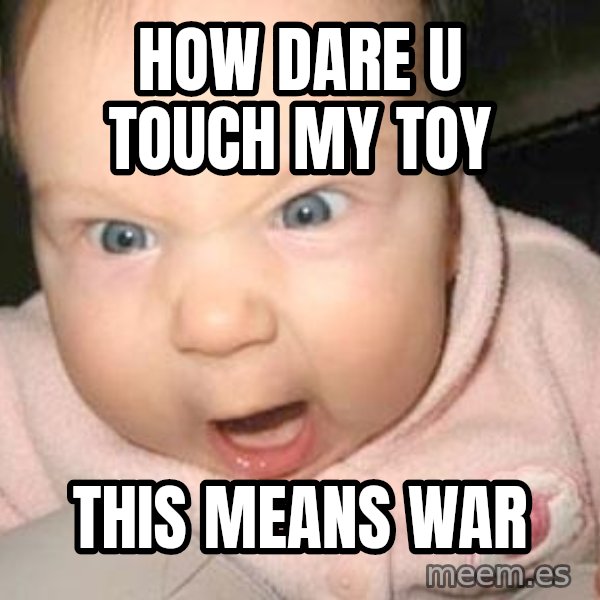 Angry baby meme: how dare u touch my toy / this means war