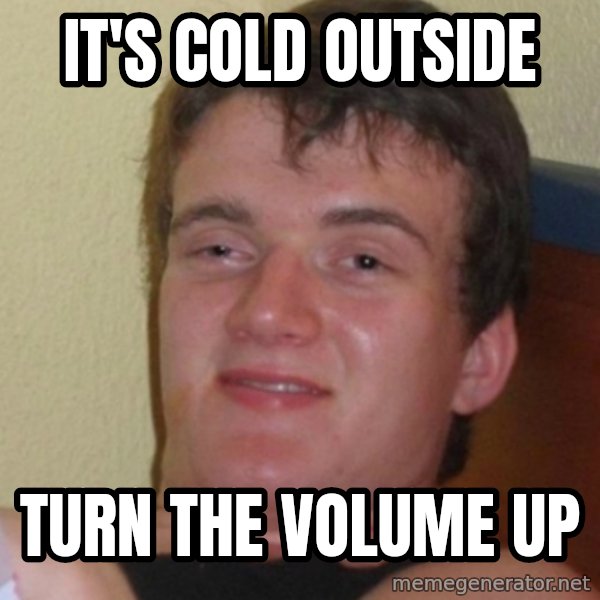 Stoner Stanley meme: It's cold outside / Turn the volume up