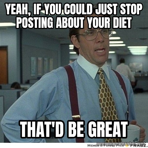 Yeah If You Could Just meme: yeah, if you could just stop posting about your diet / that'd be great