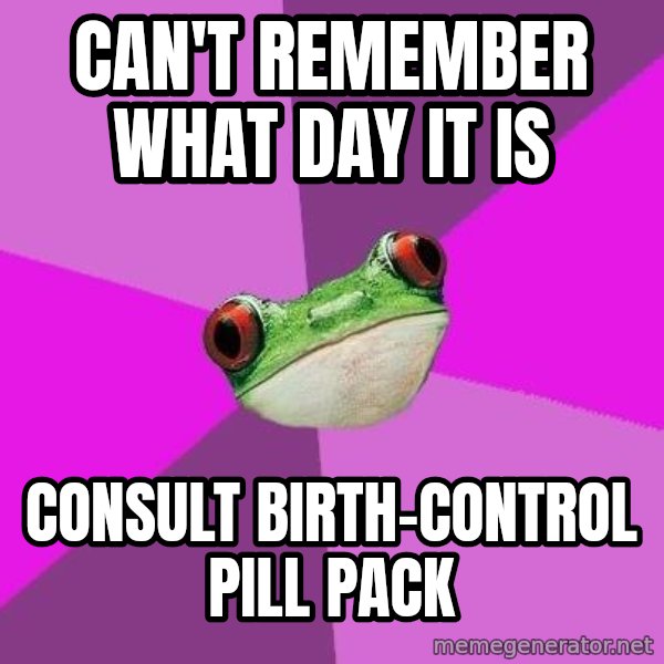 Foul Bachelorette Frog meme: can't remember what day it is / consult birth-control pill pack