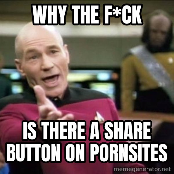 Why the fuck meme: Why the f*ck / Is there a share button on pornsites