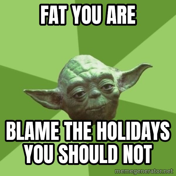 Advice Yoda Gives meme: fat you are / blame the holidays you should not