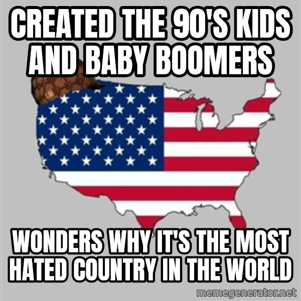 Scumbag America2 meme: created the 90's kids and baby boomers / wonders why it's the most hated country in the world