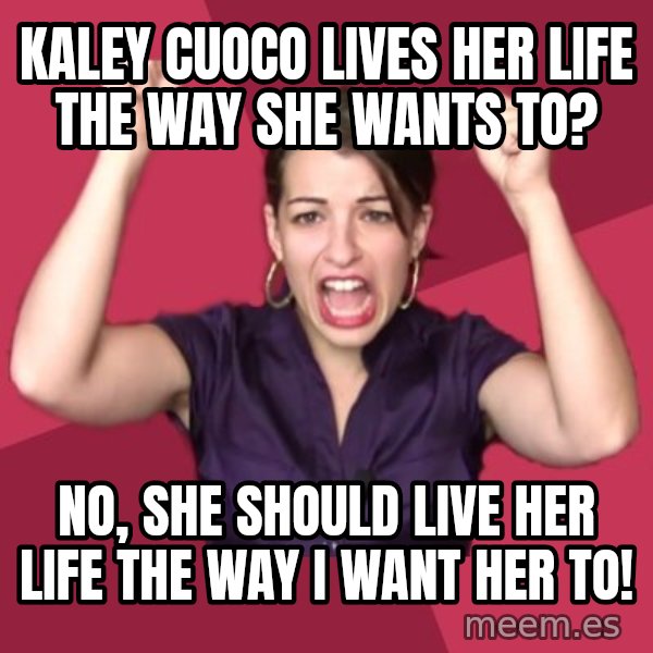 FeministFrequently meme: Kaley cuoco lives her life the way she wants to? / No, she should live her life the way i want her to!