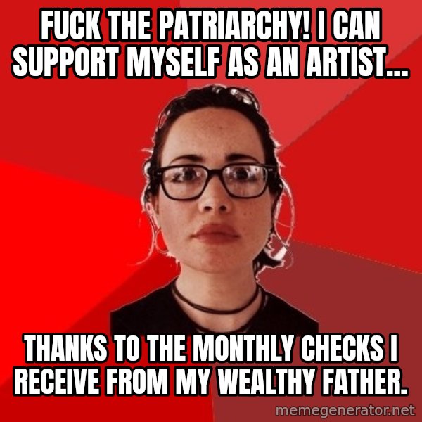 Liberal Douche Garofalo meme: Fuck the patriarchy! I can support myself as an artist... / Thanks to the monthly checks i receive from my wealthy father.