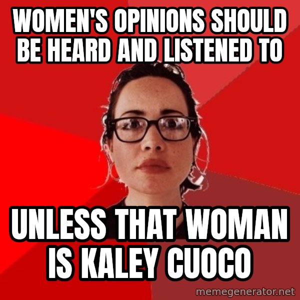 Liberal Douche Garofalo meme: Women's opinions should be heard and listened to / Unless that woman is Kaley cuoco