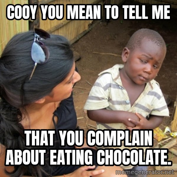 you mean to tell me black kid meme: Cooy you mean to tell me / That you complain about eating chocolate.