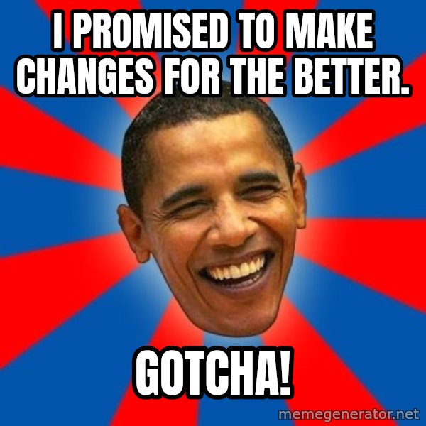 Obama meme: I promised to make changes for the better. / Gotcha!